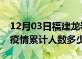 12月03日福建龙岩疫情阳性人数及龙岩新冠疫情累计人数多少