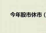 今年股市休市（股市休市安排 2017）