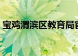 宝鸡渭滨区教育局官网（宝鸡渭滨区教育局）