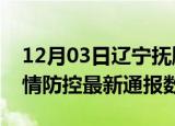 12月03日辽宁抚顺疫情最新通报表及抚顺疫情防控最新通报数据