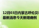 12月03日内蒙古呼伦贝尔最新疫情情况数量及呼伦贝尔疫情最新消息今天新增病例