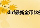 dnf最新金币比例（dnf金币比例查询）