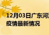 12月03日广东河源疫情最新通报及河源新冠疫情最新情况