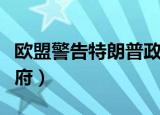欧盟警告特朗普政府的话（欧盟警告特朗普政府）