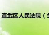 宣武区人民法院（关于宣武区人民法院介绍）