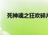 死神魂之狂欢碎片组合（死神魂之狂欢）