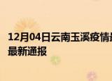 12月04日云南玉溪疫情最新公布数据及玉溪疫情目前总人数最新通报