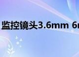 监控镜头3.6mm 6mm什么区别（监控镜头）
