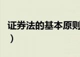 证券法的基本原则论述题（证券法的基本原则）