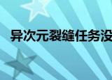 异次元裂缝任务没有了（异次元裂缝任务）