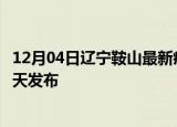 12月04日辽宁鞍山最新疫情情况数量及鞍山疫情最新消息今天发布
