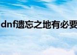 dnf遗忘之地有必要刷吗（dnf遗忘之地奖励）