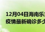 12月04日海南乐东今天疫情最新情况及乐东疫情最新确诊多少例