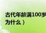古代年龄满100岁被称为什么（满100岁被称为什么）