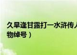 久旱逢甘露打一水浒传人名绰号（久旱逢甘露打一水浒传人物绰号）