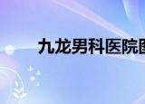 九龙男科医院图片（九龙男健医院）