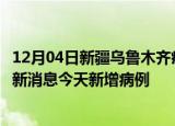 12月04日新疆乌鲁木齐疫情今日最新情况及乌鲁木齐疫情最新消息今天新增病例