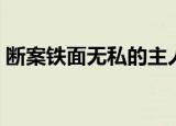 断案铁面无私的主人公是谁（断案铁面无私）