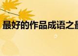 最好的作品成语之最（最好的作品打一成语）