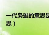一代枭雄的意思是什么?（一代枭雄是什么意思）