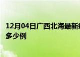 12月04日广西北海最新疫情情况通报及北海疫情到今天累计多少例