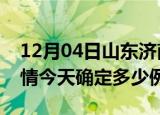 12月04日山东济南疫情最新通报表及济南疫情今天确定多少例了