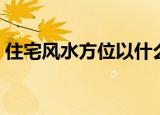 住宅风水方位以什么为中心（住宅风水方位）