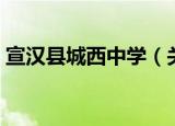 宣汉县城西中学（关于宣汉县城西中学介绍）