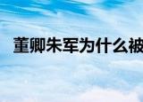 董卿朱军为什么被央视解雇了（董卿朱军）