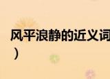 风平浪静的近义词反义词（风平浪静的近义词）