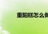 重阳糕怎么做?（重阳糕怎么做）