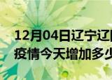 12月04日辽宁辽阳最新疫情情况数量及辽阳疫情今天增加多少例