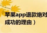 苹果app退款绝对成功的理由（app退款绝对成功的理由）