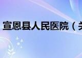 宣恩县人民医院（关于宣恩县人民医院介绍）