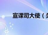 宣课司大使（关于宣课司大使介绍）