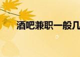 酒吧兼职一般几点到几点（酒吧兼职）