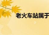 老火车站属于哪个区（老火车站）