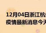 12月04日浙江杭州疫情累计确诊人数及杭州疫情最新消息今天