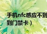 手机nfc感应不到门禁卡了（手机nfc感应不到门禁卡）