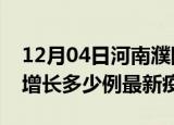 12月04日河南濮阳最新疫情状况及濮阳今天增长多少例最新疫情