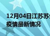 12月04日江苏苏州最新发布疫情及苏州新冠疫情最新情况