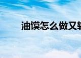 油馍怎么做又软又好吃视频（油馍）