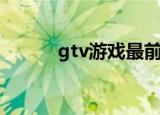 gtv游戏最前沿（gtv游戏宝典）