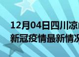 12月04日四川凉山今日疫情最新报告及凉山新冠疫情最新情况