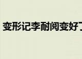 变形记李耐阅变好了吗（变形记李耐阅微博）
