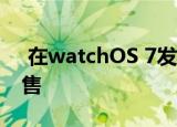  在watchOS 7发布后 Apple Watch开始销售