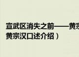 宣武区消失之前——黄宗汉口述（关于宣武区消失之前——黄宗汉口述介绍）