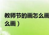 教师节的画怎么画简单又漂亮（教师节的画怎么画）