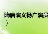 隋唐演义杨广演员是谁（隋唐演义杨广扮演者）