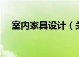 室内家具设计（关于室内家具设计介绍）
